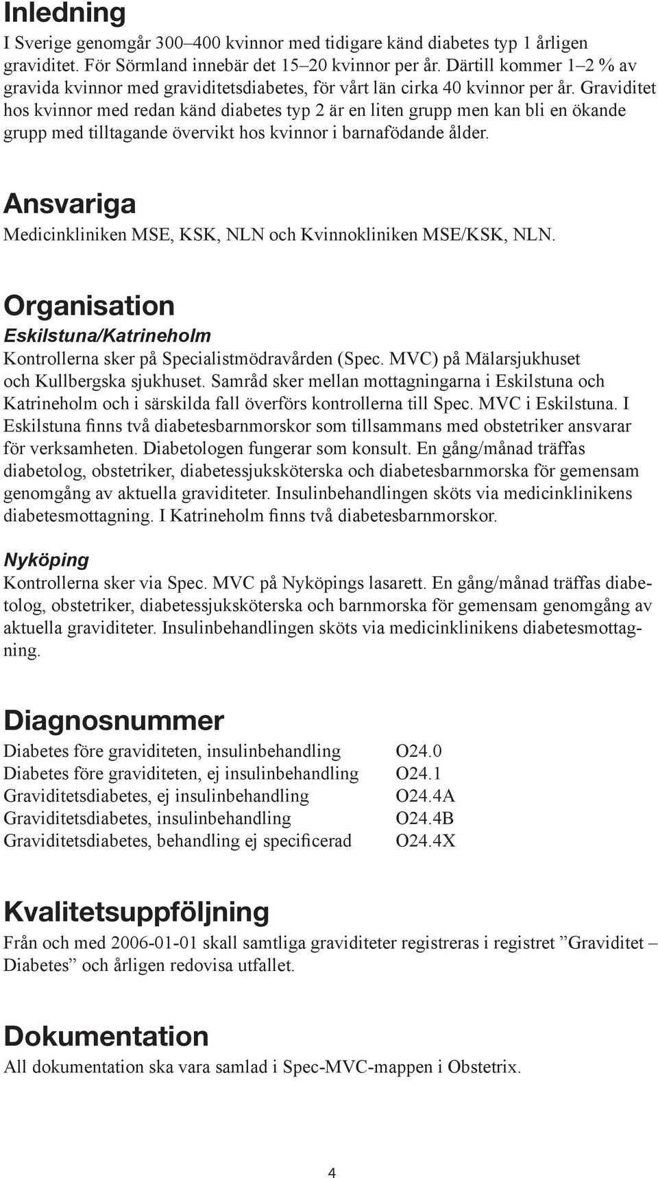 Graviditet hos kvinnor med redan känd diabetes typ 2 är en liten grupp men kan bli en ökande grupp med tilltagande övervikt hos kvinnor i barnafödande ålder.