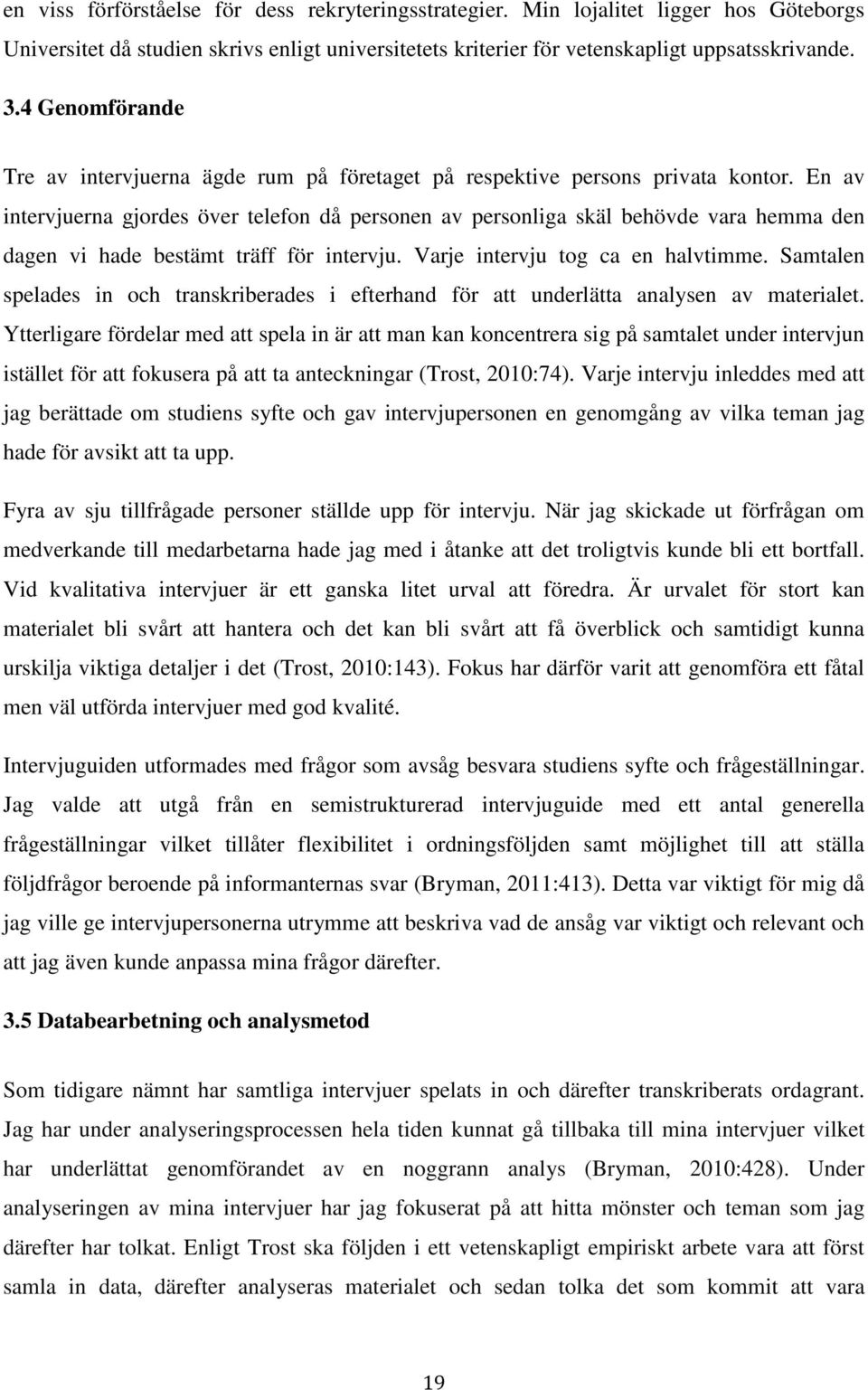 En av intervjuerna gjordes över telefon då personen av personliga skäl behövde vara hemma den dagen vi hade bestämt träff för intervju. Varje intervju tog ca en halvtimme.