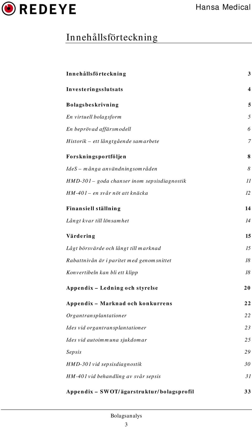 Värdering 15 Lågt börsvärde och långt till marknad 15 Rabattnivån är i paritet med genomsnittet 18 Konvertibeln kan bli ett klipp 18 Appendix Ledning och styrelse 20 Appendix Marknad och