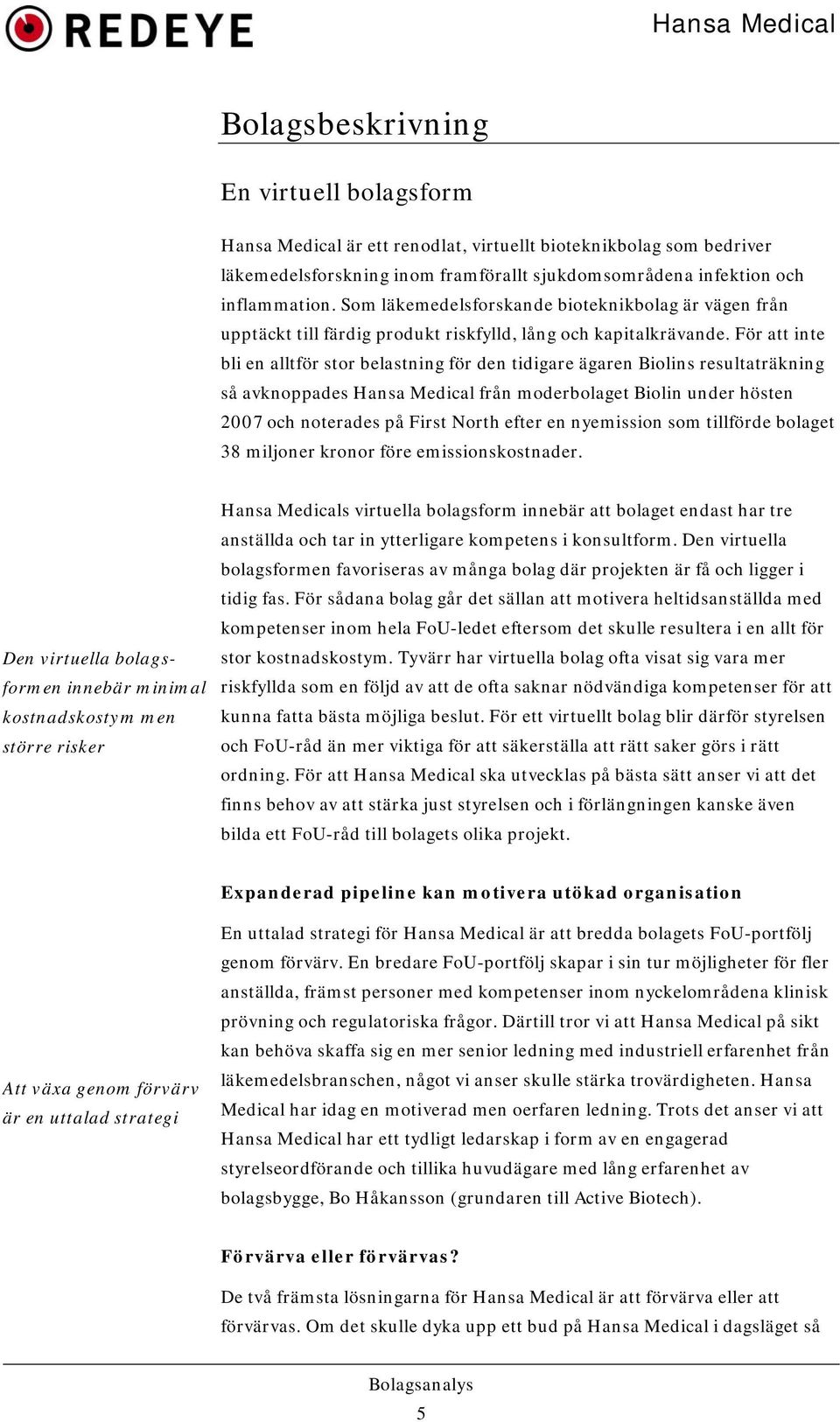 För att inte bli en alltför stor belastning för den tidigare ägaren Biolins resultaträkning så avknoppades Hansa Medical från moderbolaget Biolin under hösten 2007 och noterades på First North efter