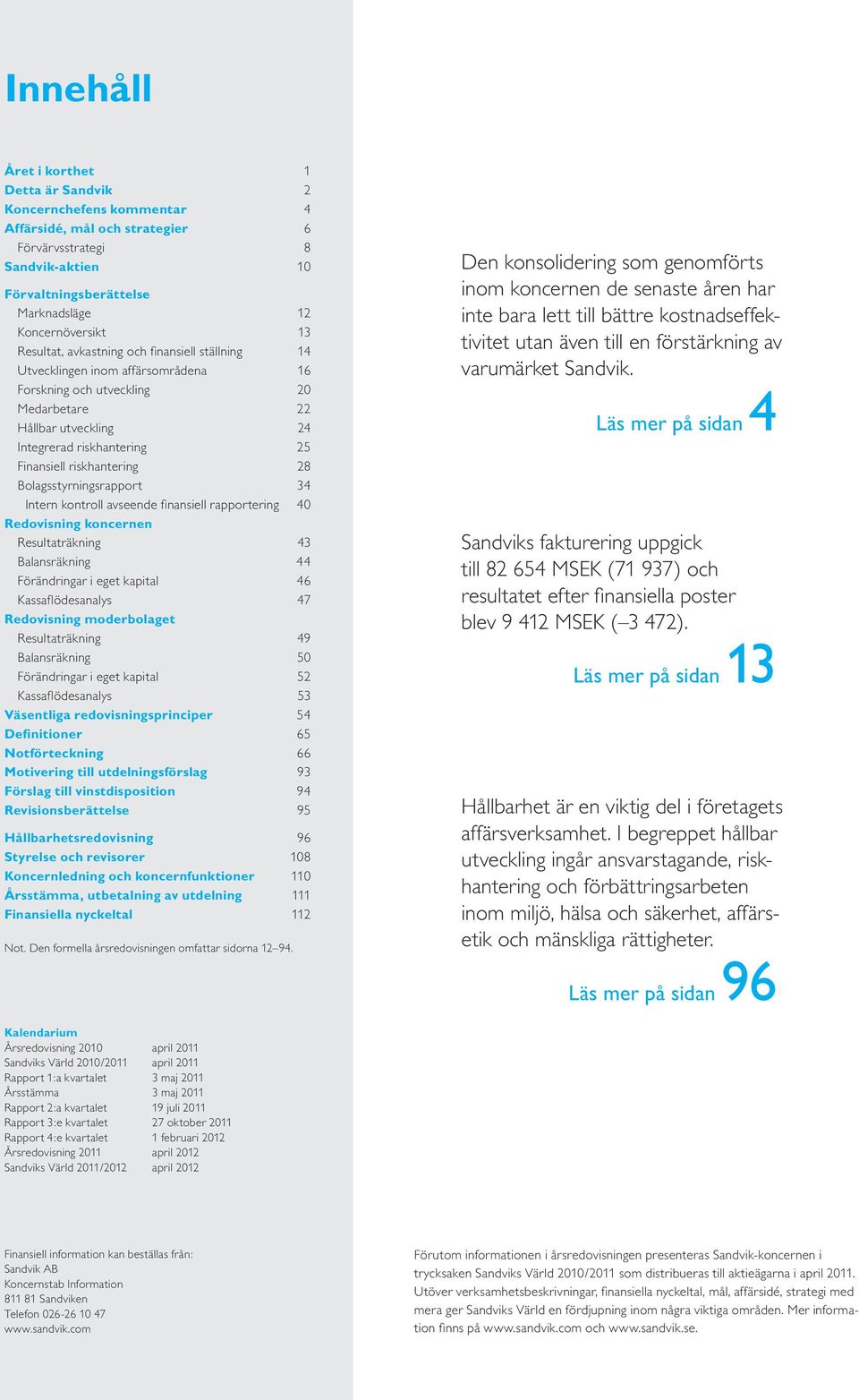 riskhantering 28 Bolagsstyrningsrapport 34 Intern kontroll avseende finansiell rapportering 40 Redovisning koncernen Resultaträkning 43 Balansräkning 44 Förändringar i eget kapital 46