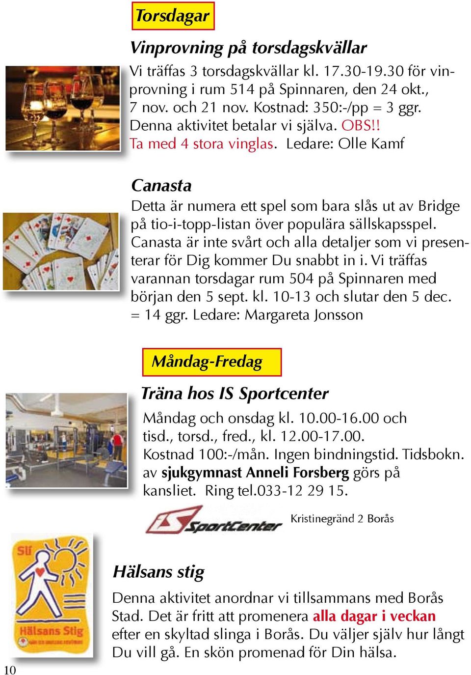 Canasta är inte svårt och alla detaljer som vi presenterar för Dig kommer Du snabbt in i. Vi träffas varannan torsdagar rum 504 på Spinnaren med början den 5 sept. kl. 10-13 och slutar den 5 dec.