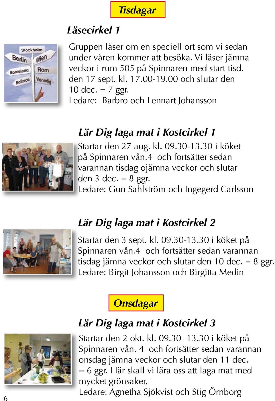 4 och fortsätter sedan varannan tisdag ojämna veckor och slutar den 3 dec. = 8 ggr. Ledare: Gun Sahlström och Ingegerd Carlsson Lär Dig laga mat i Kostcirkel 2 Startar den 3 sept. kl. 09.30-13.