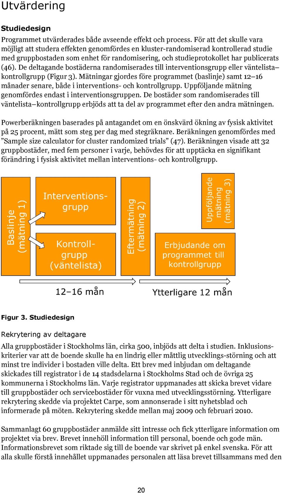 De deltagande bostäderna randomiserades till interventionsgrupp eller väntelista kontrollgrupp (Figur 3).