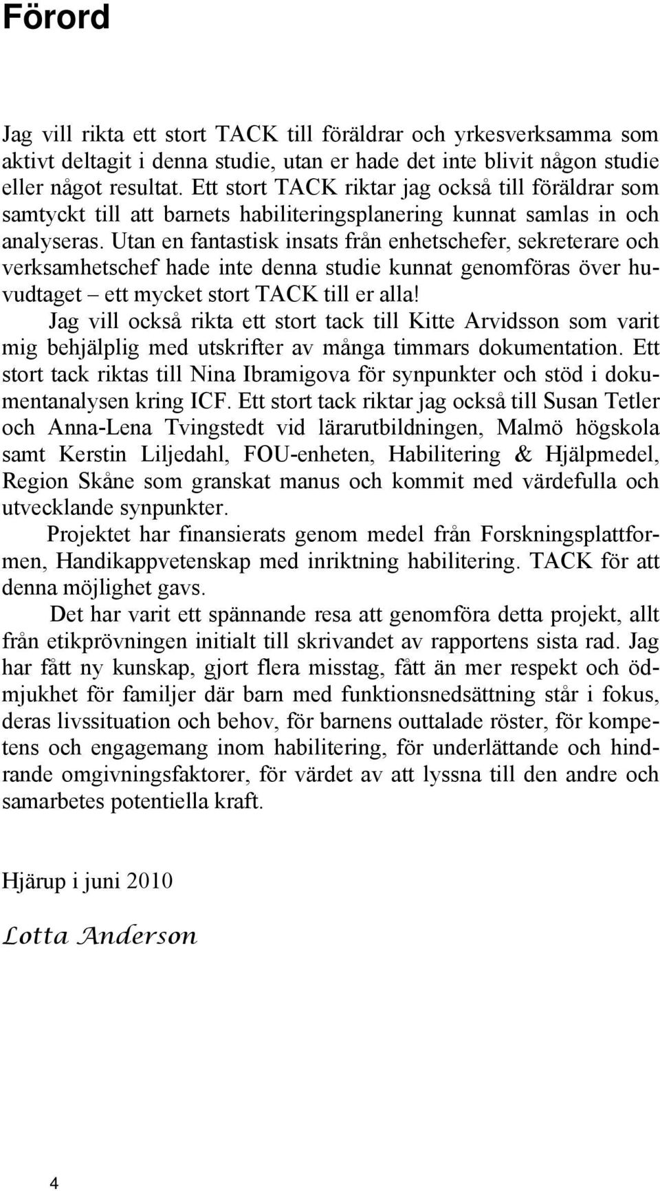 Utan en fantastisk insats från enhetschefer, sekreterare och verksamhetschef hade inte denna studie kunnat genomföras över huvudtaget ett mycket stort TACK till er alla!