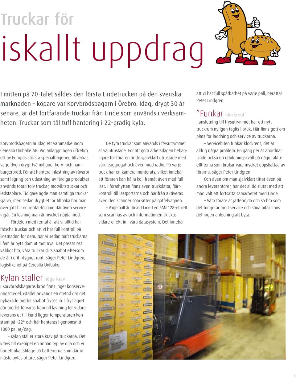 Korvbrödsbagarn är idag ett varumärke inom De fyra truckar som används i frysutrymmet Cerealia Unibake AB. Vid anläggningen i Örebro, är välutrustade.