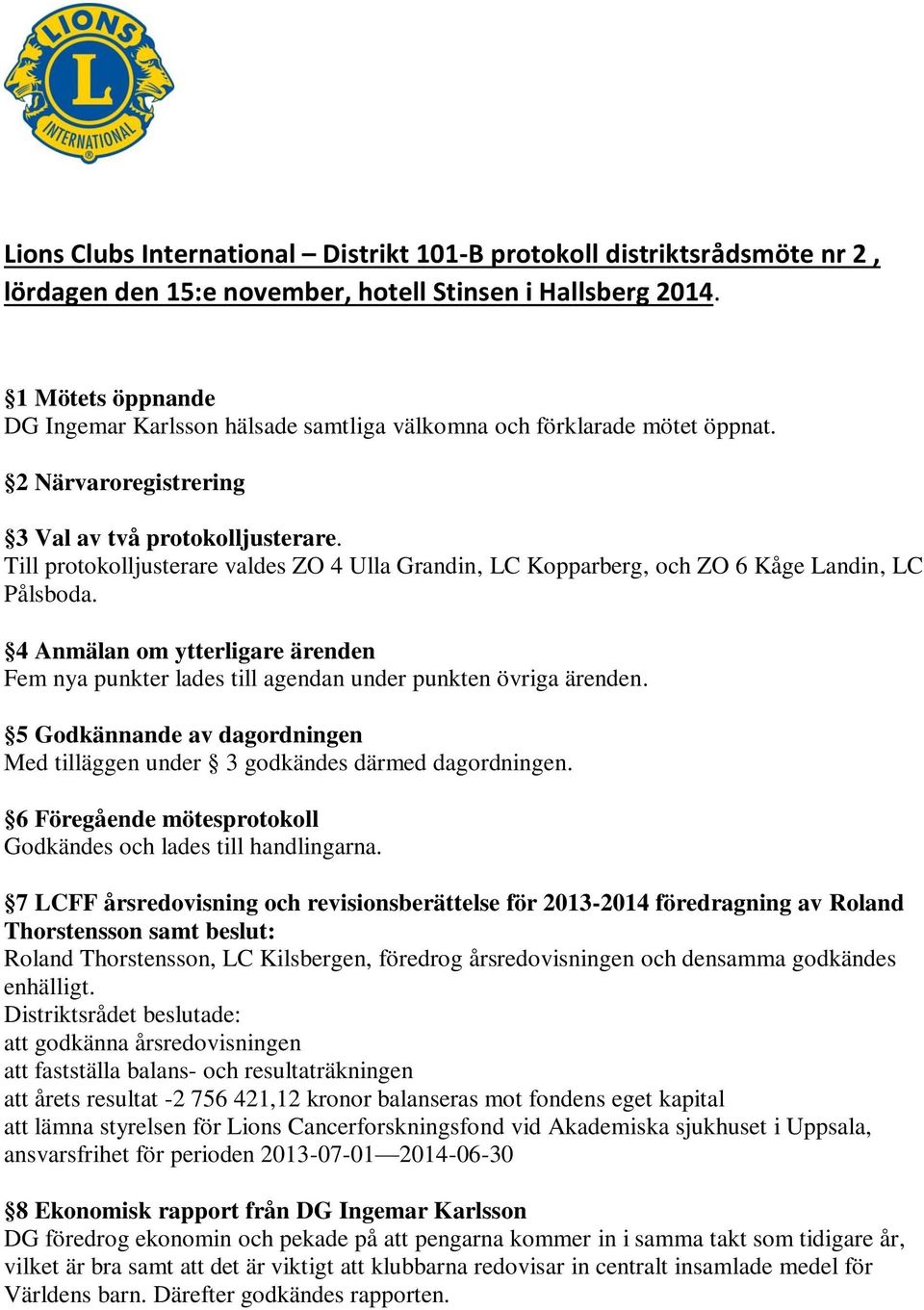 Till protokolljusterare valdes ZO 4 Ulla Grandin, LC Kopparberg, och ZO 6 Kåge Landin, LC Pålsboda. 4 Anmälan om ytterligare ärenden Fem nya punkter lades till agendan under punkten övriga ärenden.