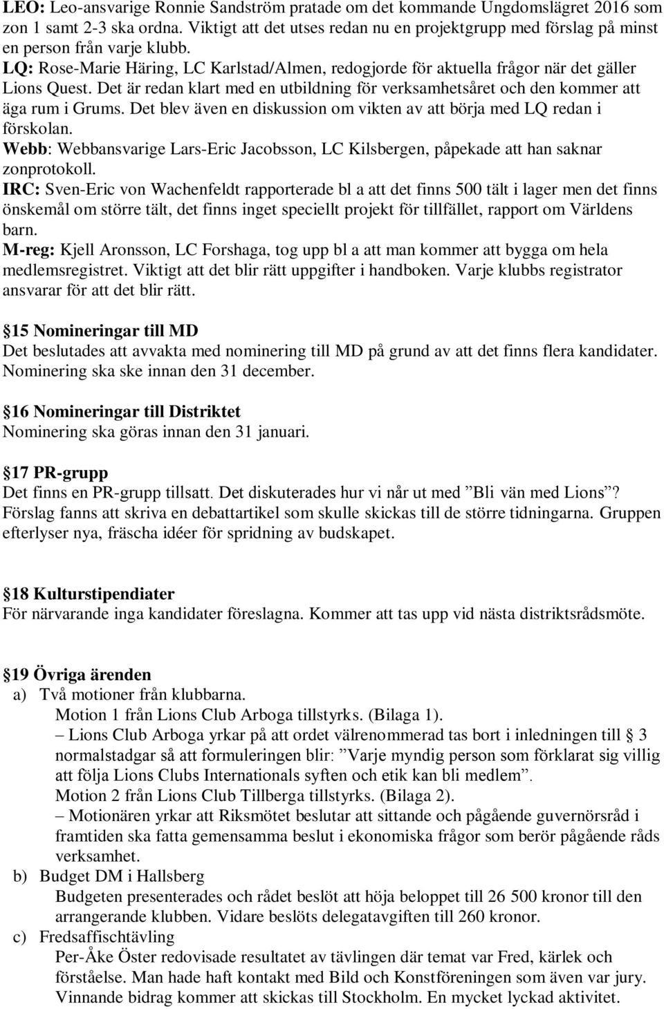 Det är redan klart med en utbildning för verksamhetsåret och den kommer att äga rum i Grums. Det blev även en diskussion om vikten av att börja med LQ redan i förskolan.