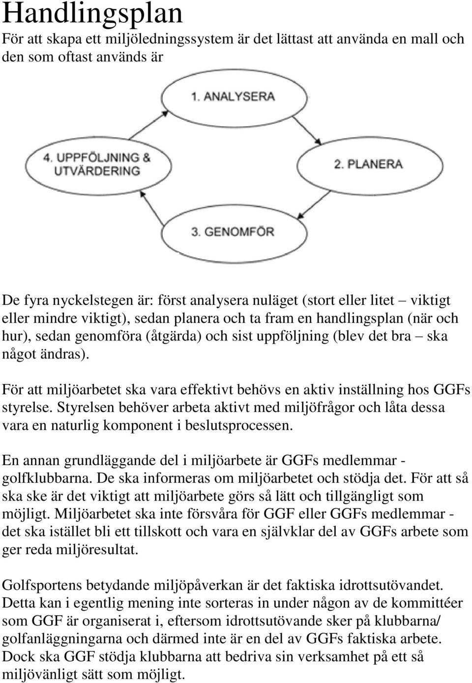 För att miljöarbetet ska vara effektivt behövs en aktiv inställning hos GGFs styrelse. Styrelsen behöver arbeta aktivt med miljöfrågor och låta dessa vara en naturlig komponent i beslutsprocessen.