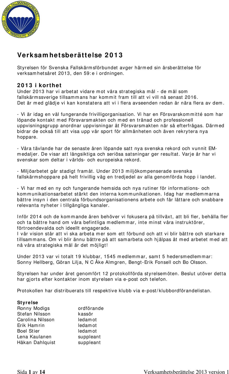 Det är med glädje vi kan konstatera att vi i flera avseenden redan är nära flera av dem. - Vi är idag en väl fungerande frivilligorganisation.