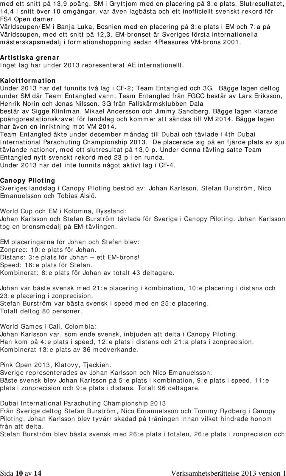 EM-bronset är Sveriges första internationella mästerskapsmedalj i formationshoppning sedan 4Pleasures VM-brons 2001. Artistiska grenar Inget lag har under 2013 representerat AE internationellt.
