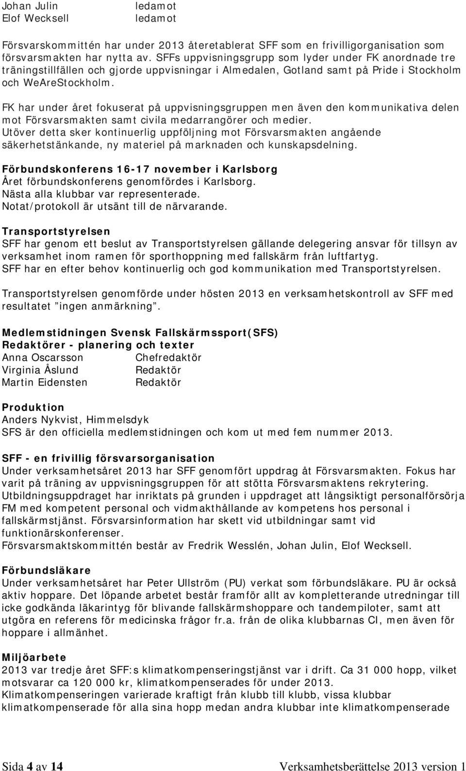 FK har under året fokuserat på uppvisningsgruppen men även den kommunikativa delen mot Försvarsmakten samt civila medarrangörer och medier.