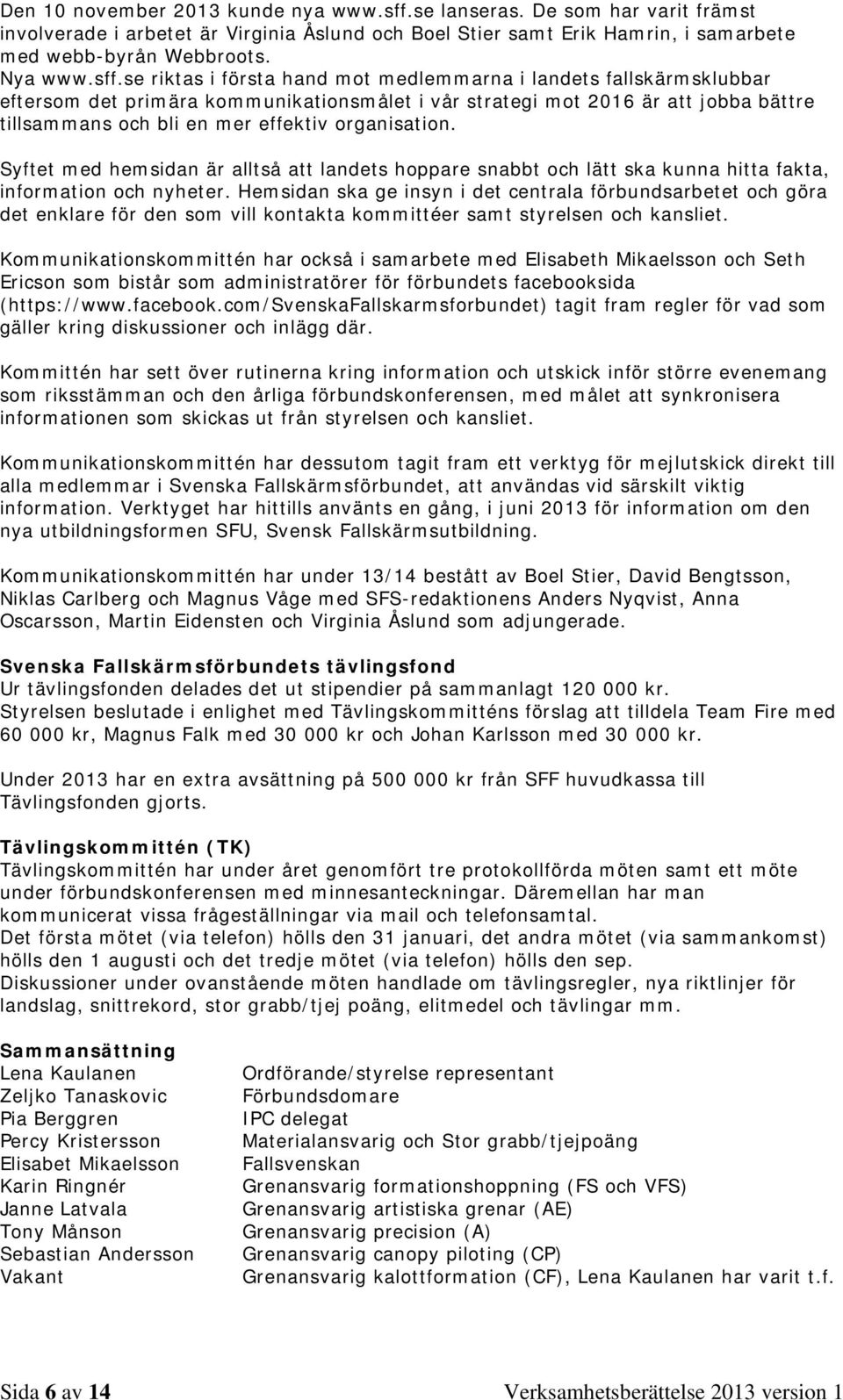se riktas i första hand mot medlemmarna i landets fallskärmsklubbar eftersom det primära kommunikationsmålet i vår strategi mot 2016 är att jobba bättre tillsammans och bli en mer effektiv