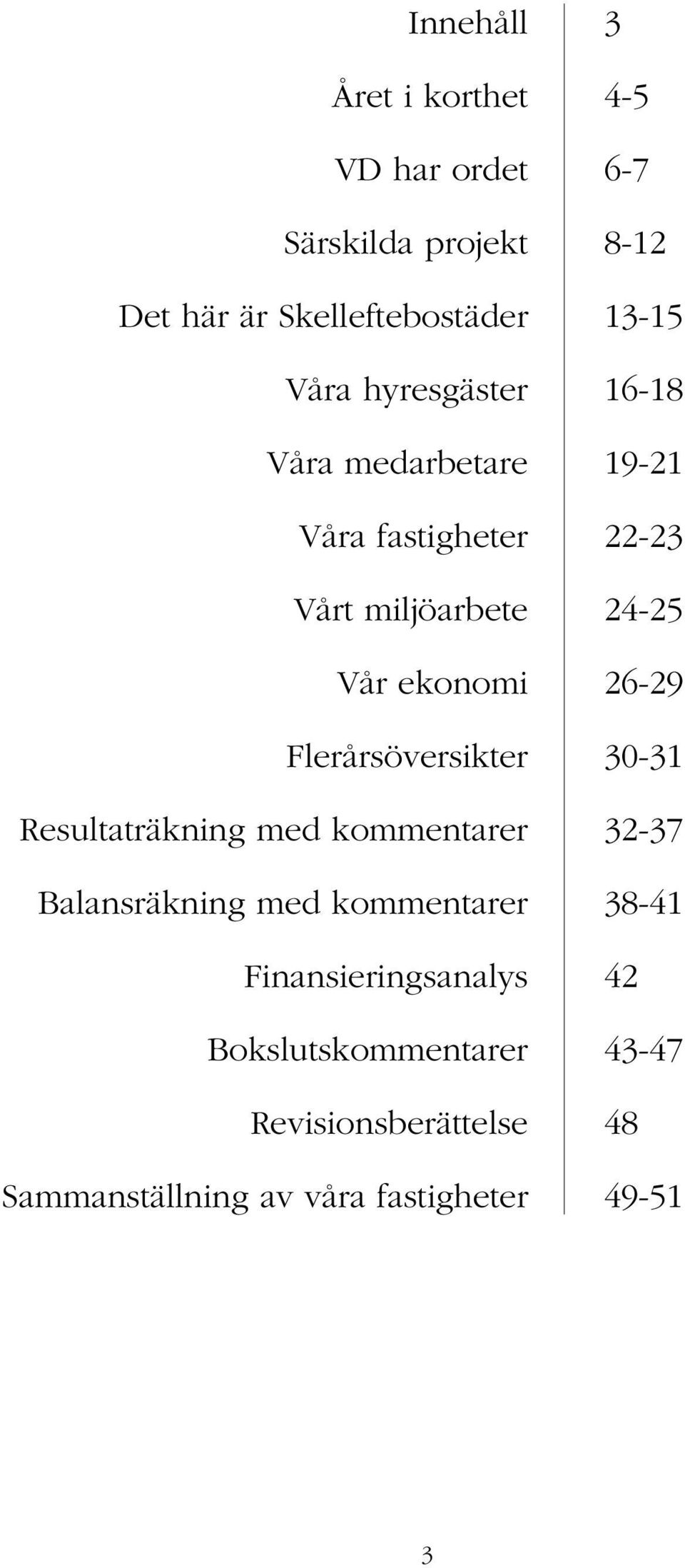 26-29 Flerårsöversikter 30-31 Resultaträkning med kommentarer 32-37 Balansräkning med kommentarer 38-41