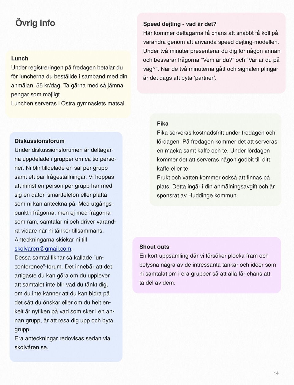 Under två minuter presenterar du dig för någon annan och besvarar frågorna Vem är du? och Var är du på väg?. När de två minuterna gått och signalen plingar är det dags att byta partner.