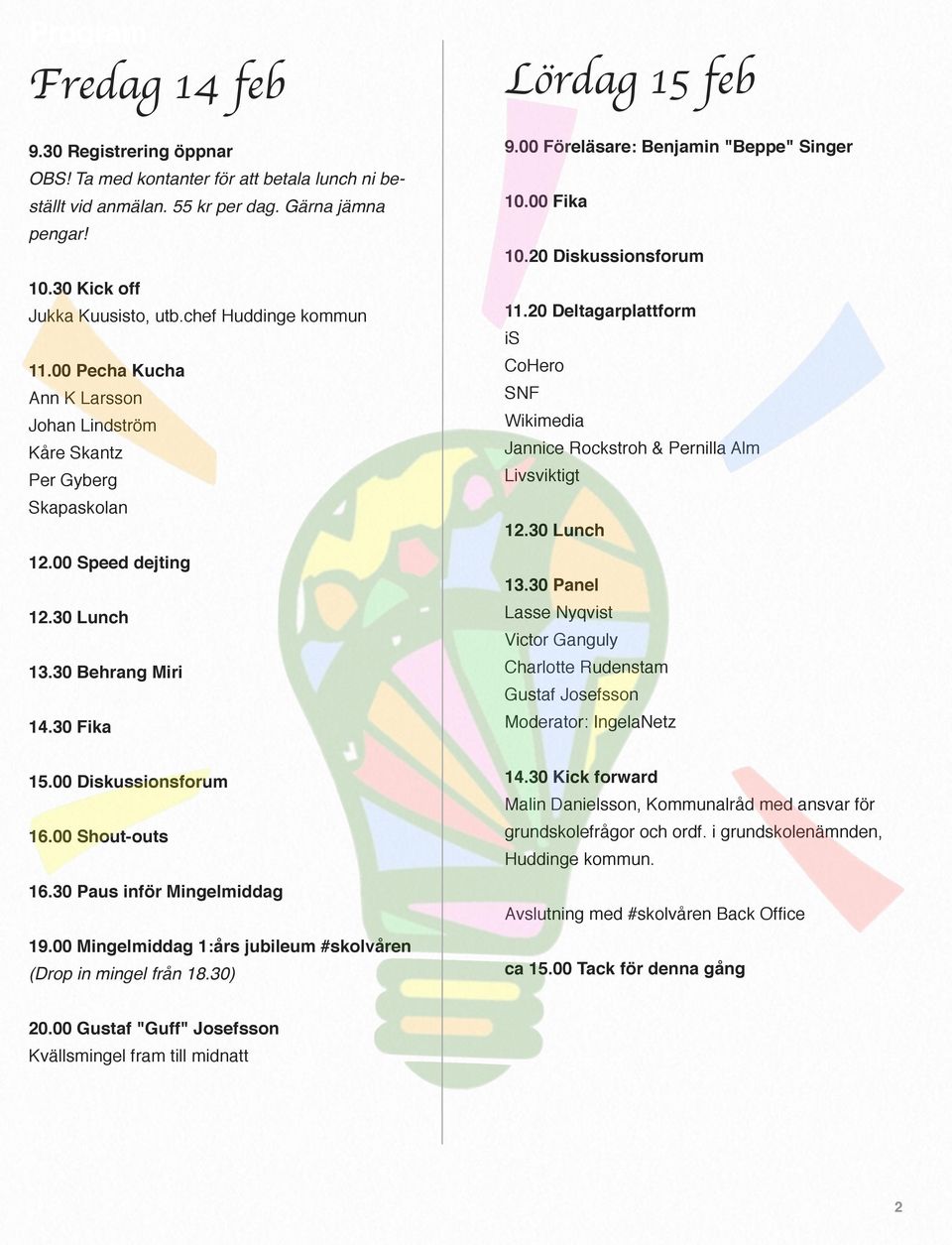 00 Shout-outs 16.30 Paus inför Mingelmiddag 19.00 Mingelmiddag 1:års jubileum #skolvåren (Drop in mingel från 18.30) 9.00 Föreläsare: Benjamin "Beppe" Singer 10.00 Fika 10.20 Diskussionsforum 11.