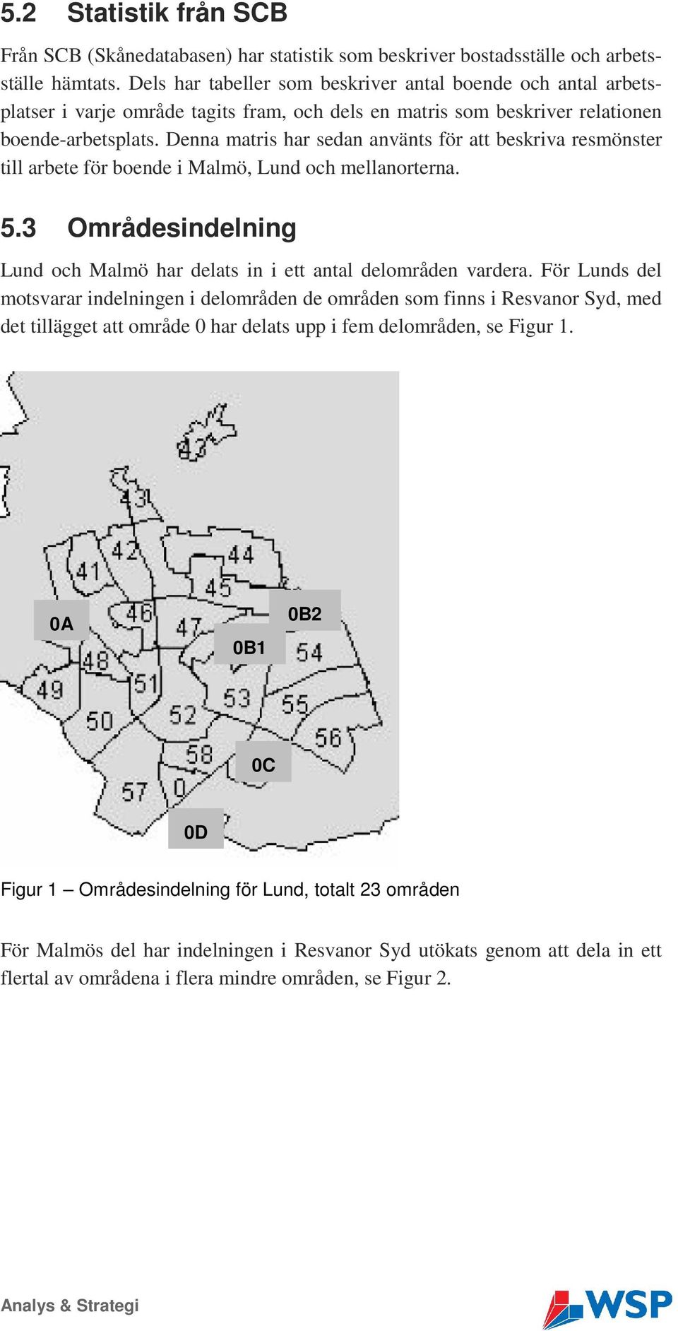 Denna matris har sedan använts för att beskriva resmönster till arbete för boende i Malmö, Lund och mellanorterna. 5.3 sindelning Lund och Malmö har delats in i ett antal delområden vardera.
