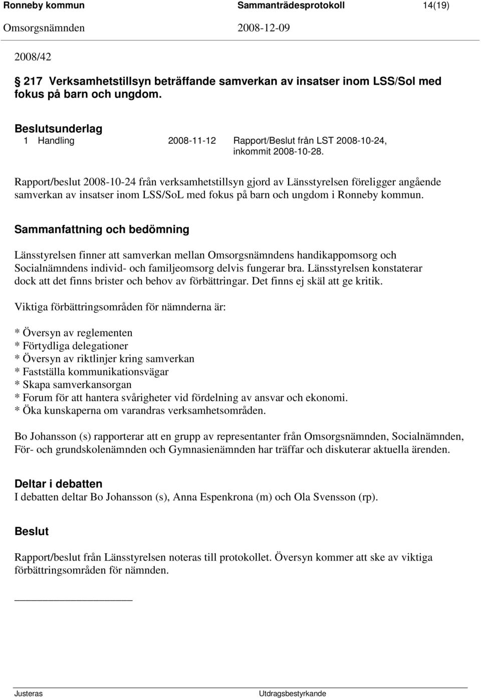 Rapport/beslut 2008-10-24 från verksamhetstillsyn gjord av Länsstyrelsen föreligger angående samverkan av insatser inom LSS/SoL med fokus på barn och ungdom i Ronneby kommun.