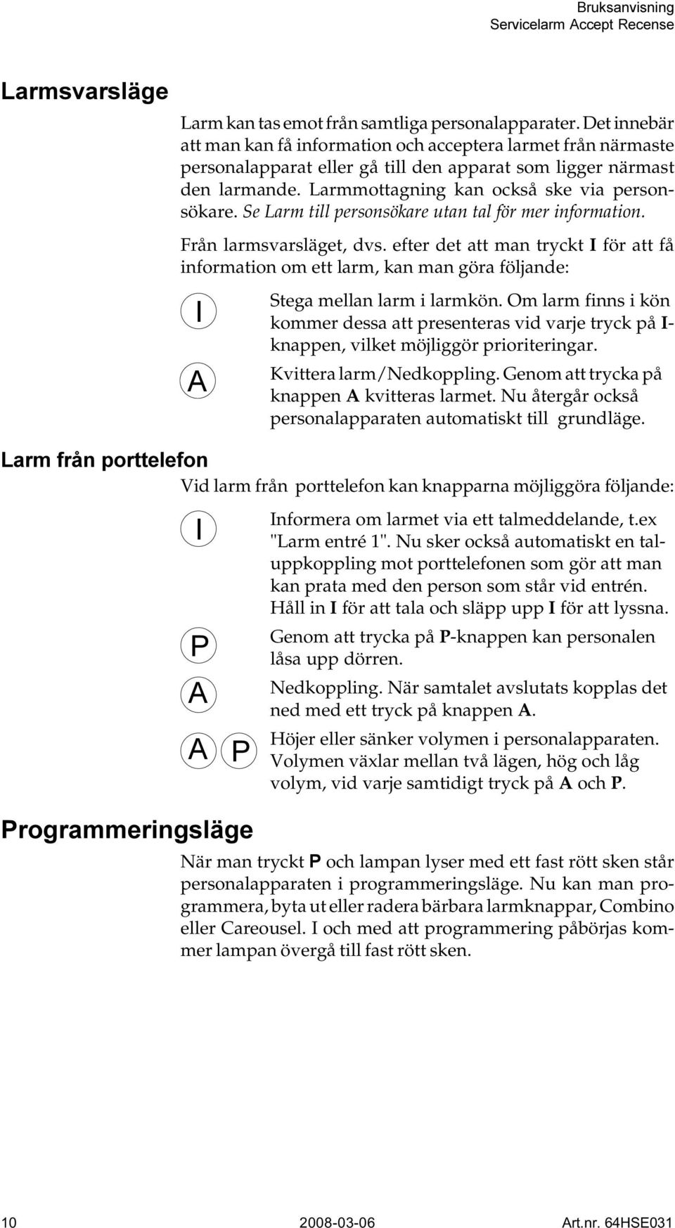 efter det att man tryckt I för att få information om ett larm, kan man göra följande: Stega mellan larm i larmkön.