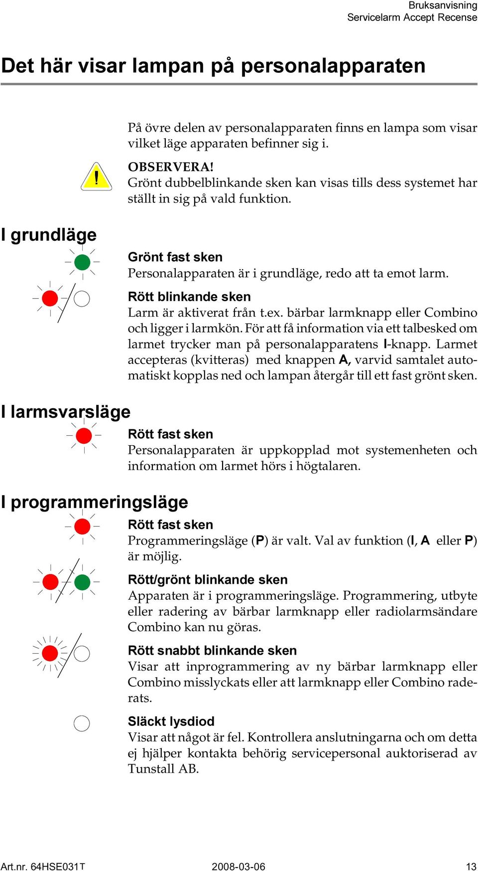 bärbar larmknapp eller Combino och ligger i larmkön. För att få information via ett talbesked om larmet trycker man på personalapparatens -knapp.