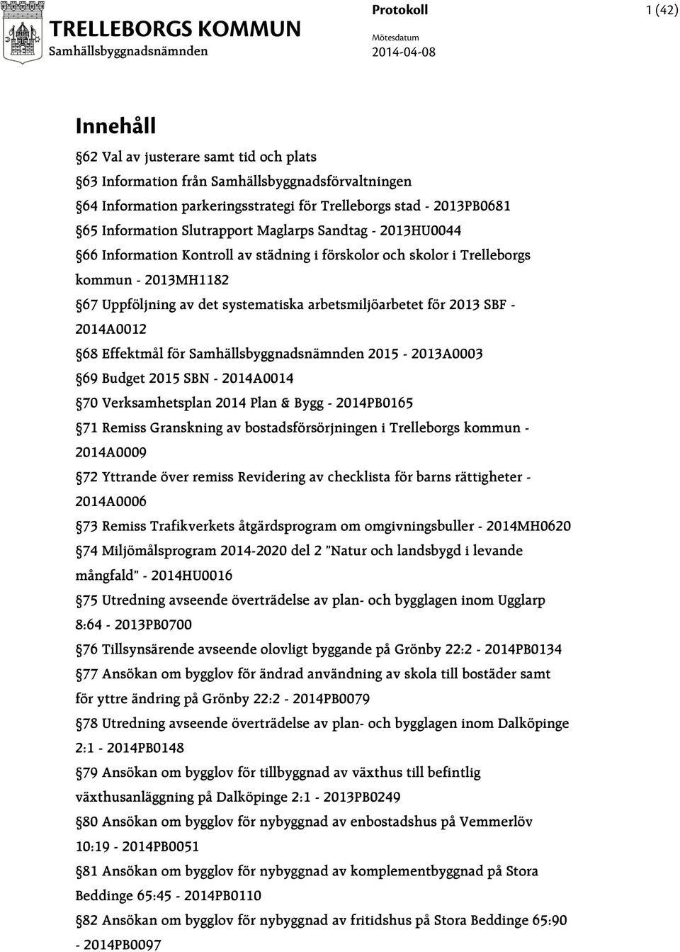 arbetsmiljöarbetet för 2013 SBF - 2014A0012 68 Effektmål för 2015-2013A0003 69 Budget 2015 SBN - 2014A0014 70 Verksamhetsplan 2014 Plan & Bygg - 2014PB0165 71 Remiss Granskning av