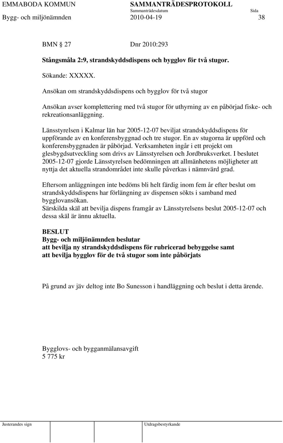 Länsstyrelsen i Kalmar län har 2005-12-07 beviljat strandskyddsdispens för uppförande av en konferensbyggnad och tre stugor. En av stugorna är uppförd och konferensbyggnaden är påbörjad.