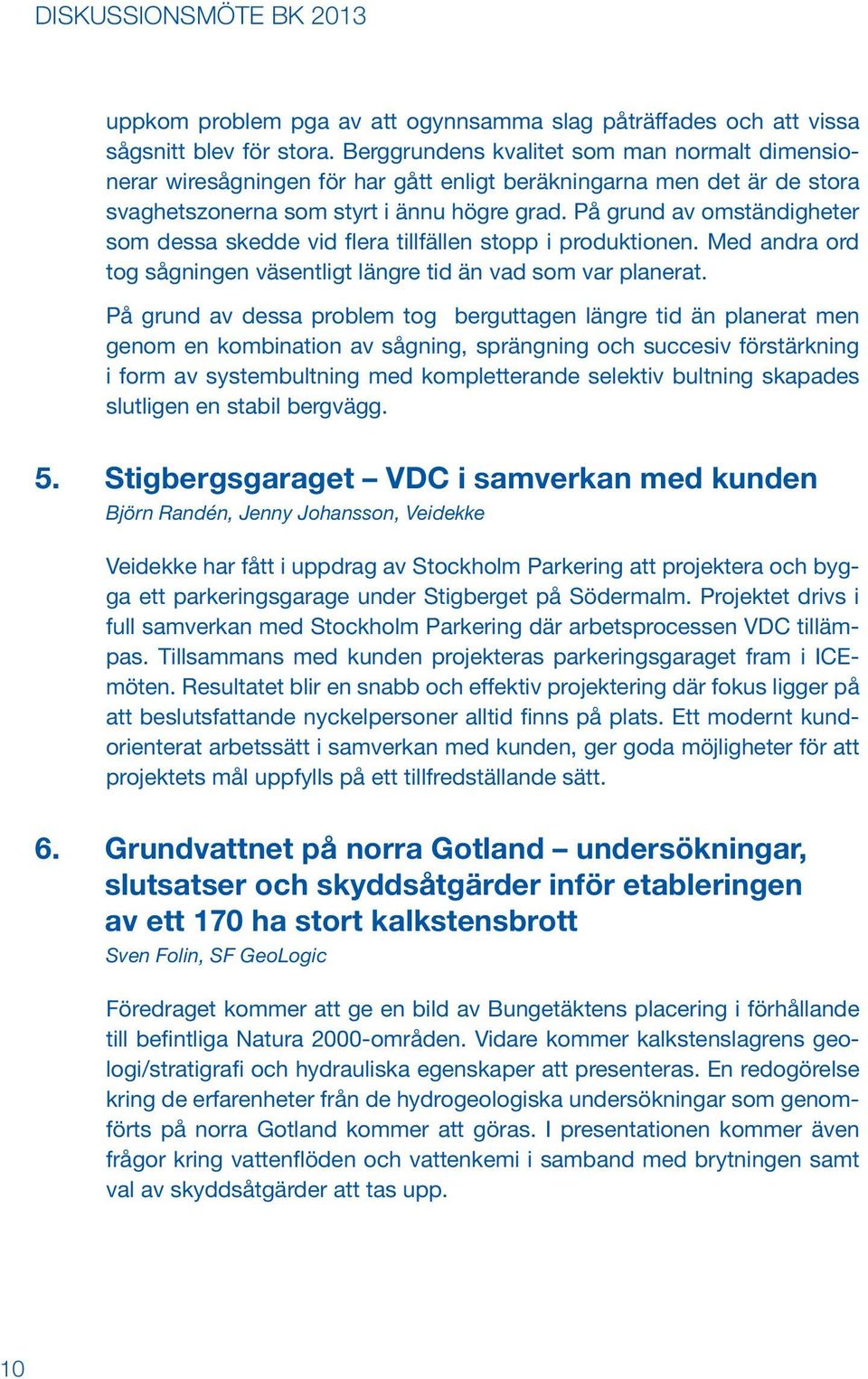 På grund av omständigheter som dessa skedde vid flera tillfällen stopp i produktionen. Med andra ord tog sågningen väsentligt längre tid än vad som var planerat.