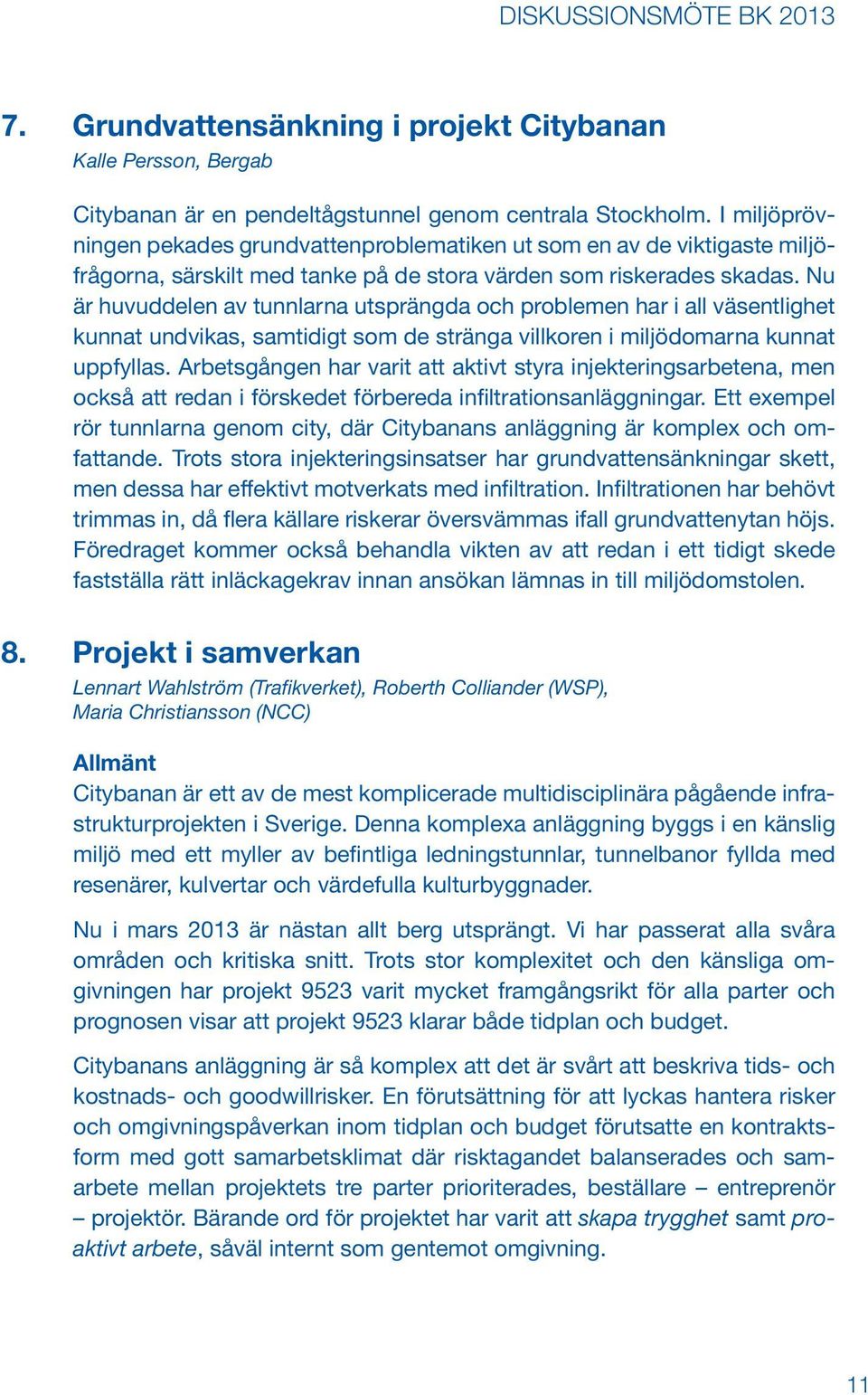 Nu är huvuddelen av tunnlarna utsprängda och problemen har i all väsentlighet kunnat undvikas, samtidigt som de stränga villkoren i miljödomarna kunnat uppfyllas.