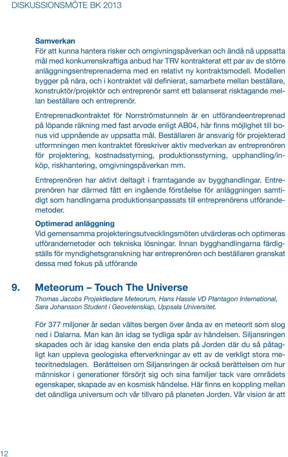 Modellen bygger på nära, och i kontraktet väl definierat, samarbete mellan beställare, konstruktör/projektör och entreprenör samt ett balanserat risktagande mellan beställare och entreprenör.