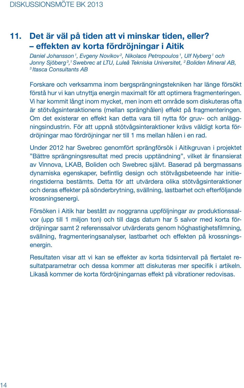 AB, 3 Itasca Consultants AB Forskare och verksamma inom bergsprängningstekniken har länge försökt förstå hur vi kan utnyttja energin maximalt för att optimera fragmenteringen.