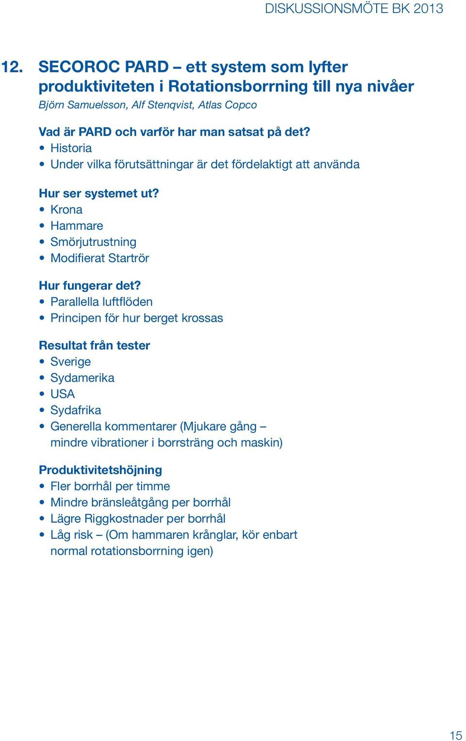 Parallella luftflöden Principen för hur berget krossas Resultat från tester Sverige Sydamerika USA Sydafrika Generella kommentarer (Mjukare gång mindre vibrationer i borrsträng