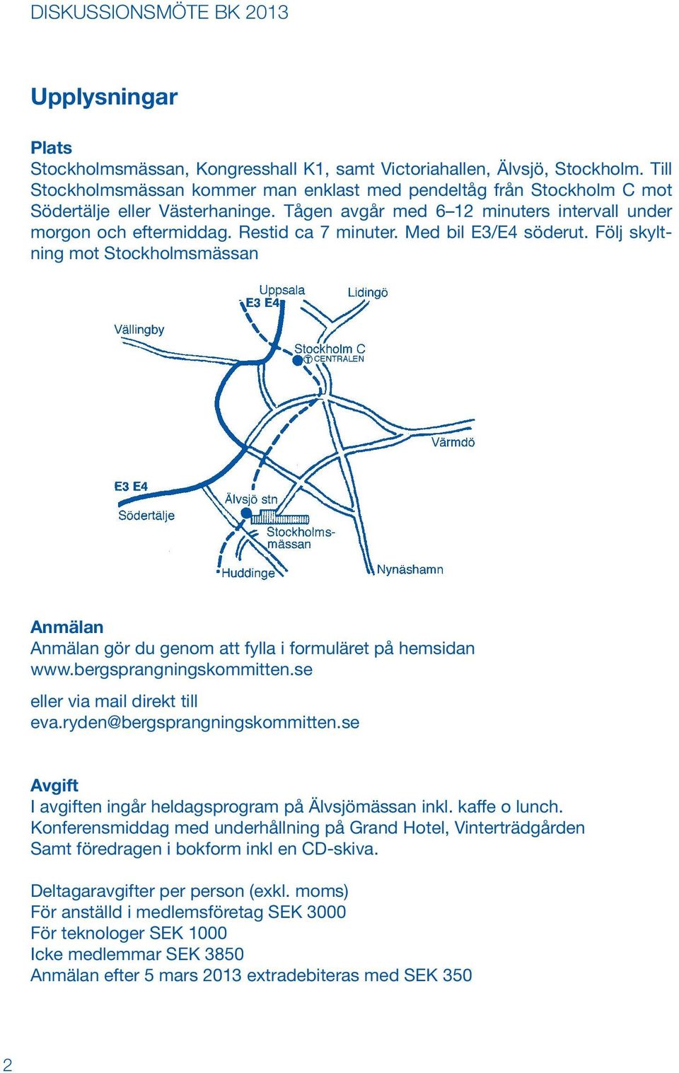 Med bil E3/E4 söderut. Följ skyltning mot Stockholmsmässan Anmälan Anmälan gör du genom att fylla i formuläret på hemsidan www.bergsprangningskommitten.se eller via mail direkt till eva.