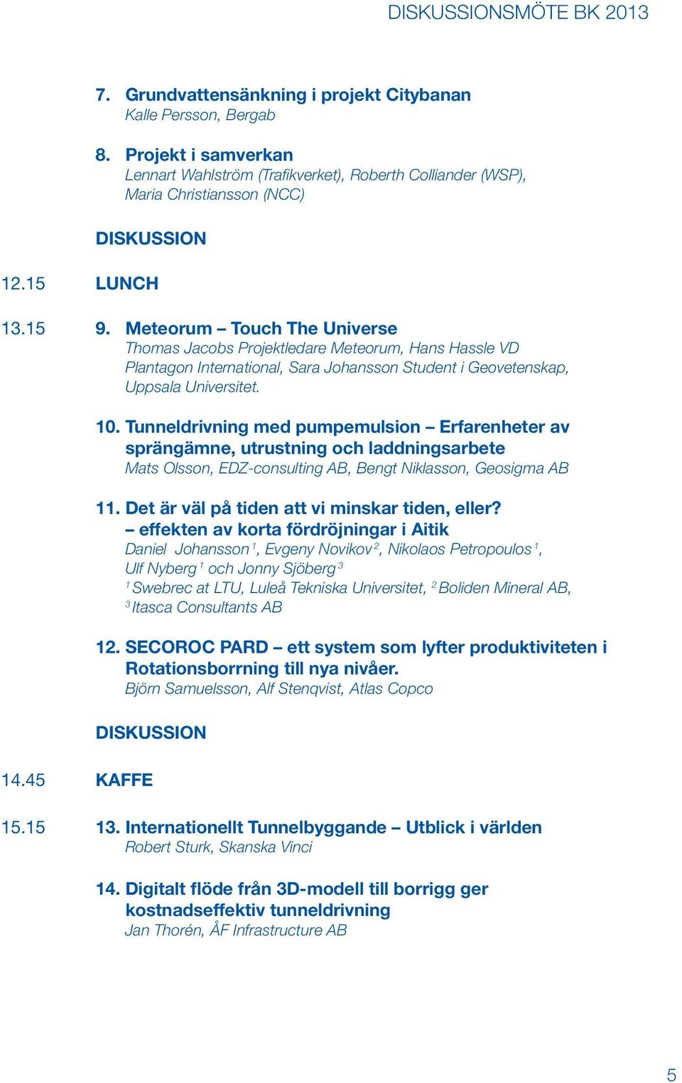 Tunneldrivning med pumpemulsion Erfarenheter av sprängämne, utrustning och laddningsarbete Mats Olsson, EDZ-consulting AB, Bengt Niklasson, Geosigma AB 11.