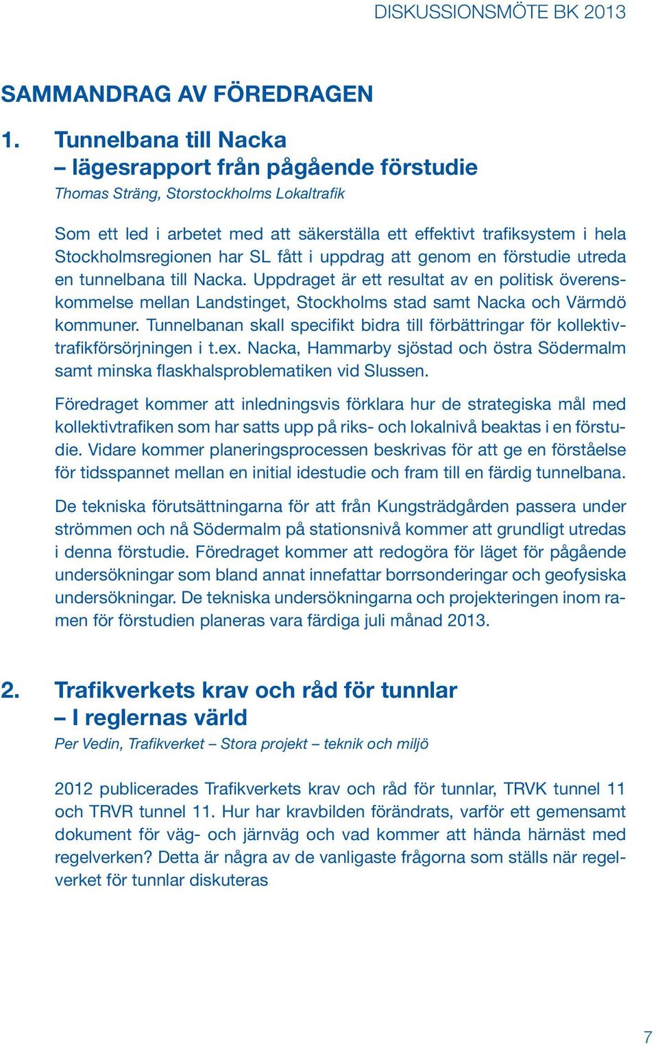 SL fått i uppdrag att genom en förstudie utreda en tunnelbana till Nacka. Uppdraget är ett resultat av en politisk överenskommelse mellan Landstinget, Stockholms stad samt Nacka och Värmdö kommuner.