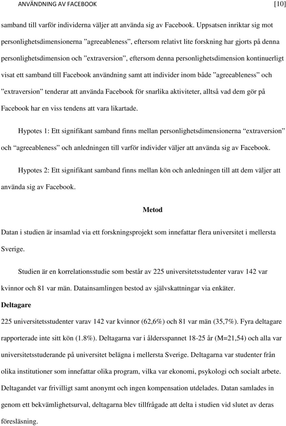 personlighetsdimension kontinuerligt visat ett samband till Facebook användning samt att individer inom både agreeableness och extraversion tenderar att använda Facebook för snarlika aktiviteter,