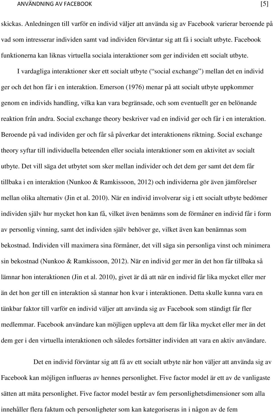 Facebook funktionerna kan liknas virtuella sociala interaktioner som ger individen ett socialt utbyte.