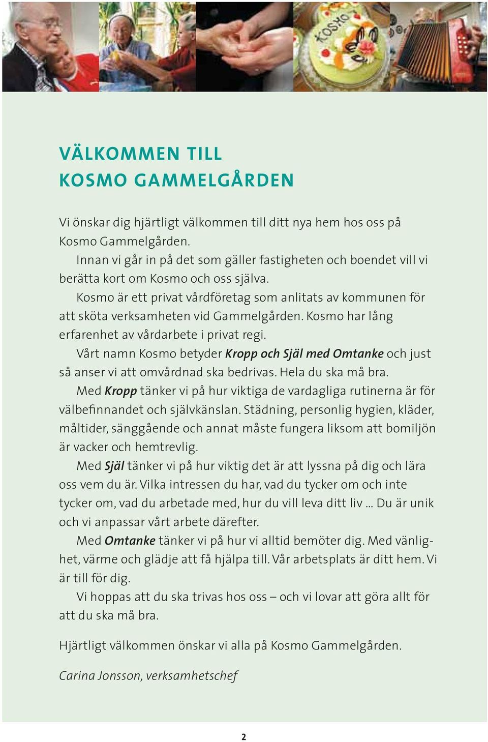 Kosmo är ett privat vårdföretag som anlitats av kommunen för att sköta verksamheten vid Gammelgården. Kosmo har lång erfarenhet av vårdarbete i privat regi.