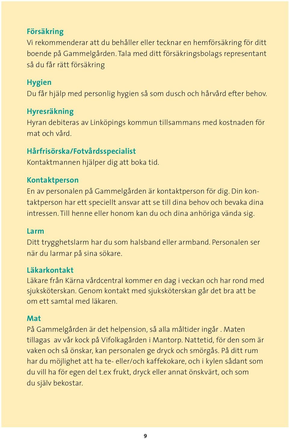 Hyresräkning Hyran debiteras av Linköpings kommun tillsammans med kostnaden för mat och vård. Hårfrisörska/Fotvårdsspecialist Kontaktmannen hjälper dig att boka tid.