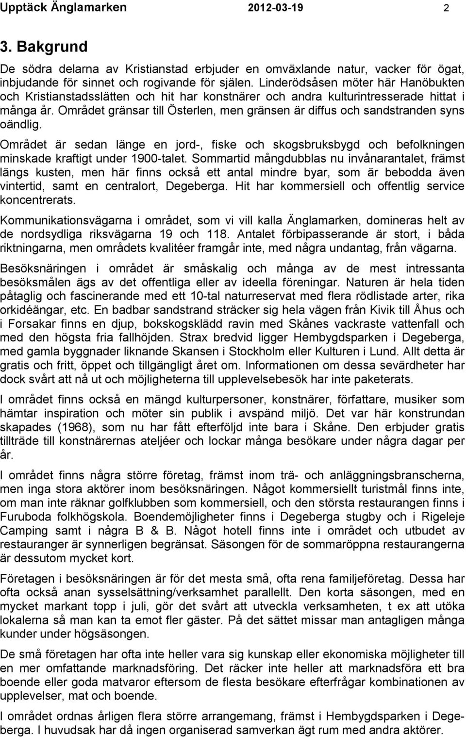 Området gränsar till Österlen, men gränsen är diffus och sandstranden syns oändlig. Området är sedan länge en jord-, fiske och skogsbruksbygd och befolkningen minskade kraftigt under 1900-talet.