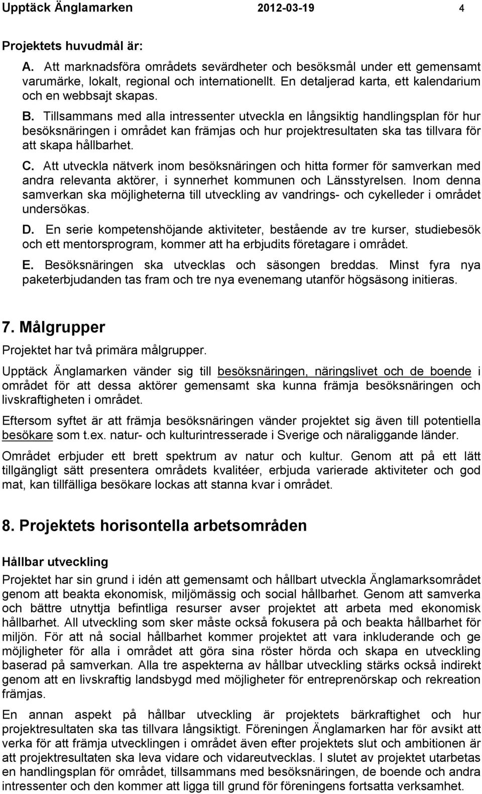 Tillsammans med alla intressenter utveckla en långsiktig handlingsplan för hur besöksnäringen i området kan främjas och hur projektresultaten ska tas tillvara för att skapa hållbarhet. C.