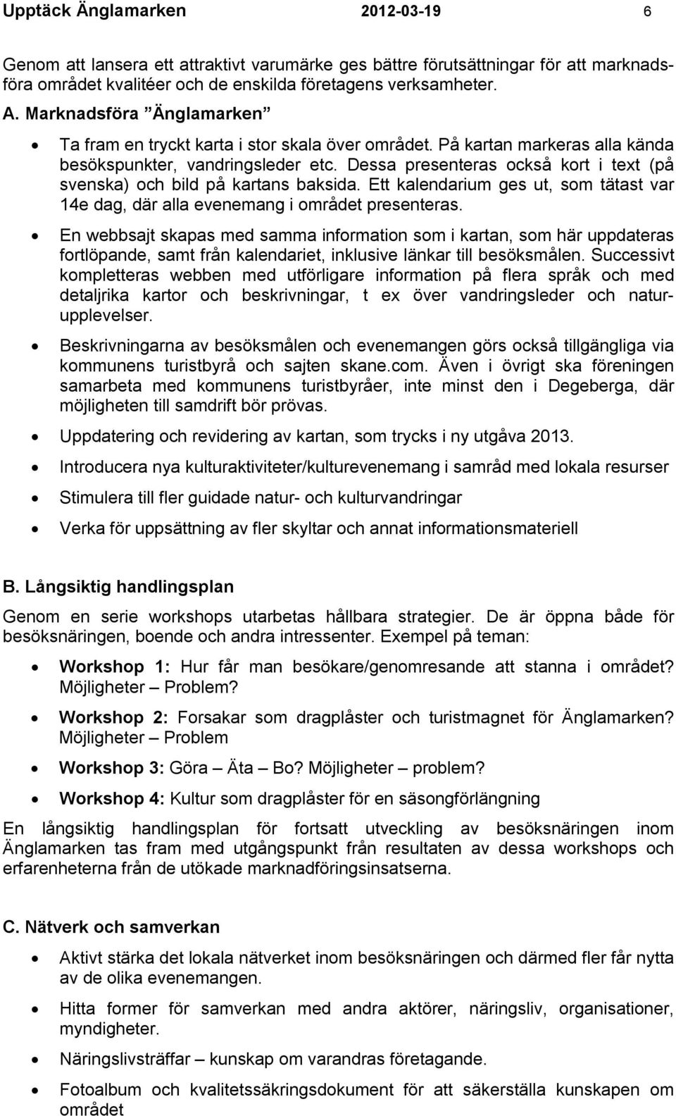 Dessa presenteras också kort i text (på svenska) och bild på kartans baksida. Ett kalendarium ges ut, som tätast var 14e dag, där alla evenemang i området presenteras.