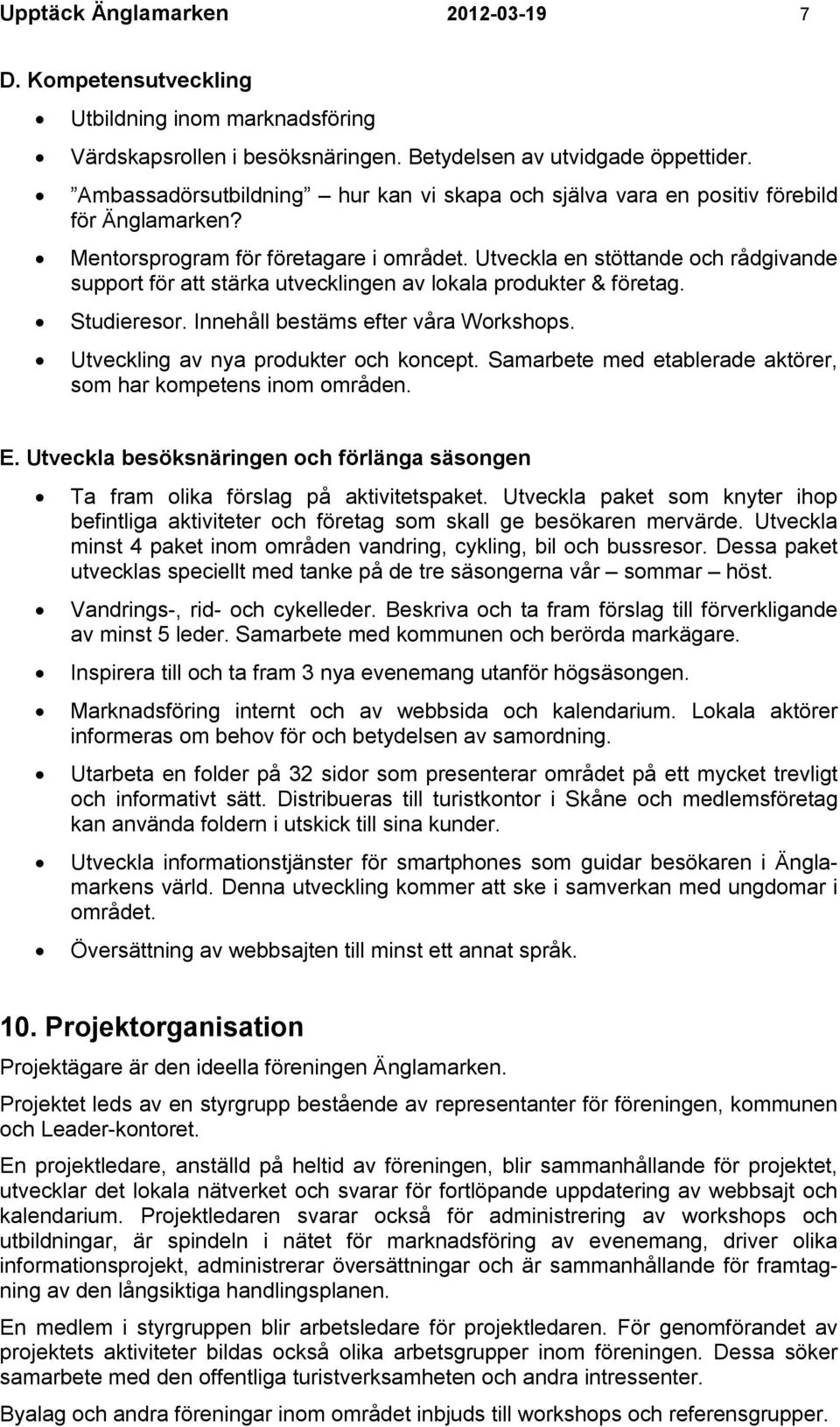 Utveckla en stöttande och rådgivande support för att stärka utvecklingen av lokala produkter & företag. Studieresor. Innehåll bestäms efter våra Workshops. Utveckling av nya produkter och koncept.