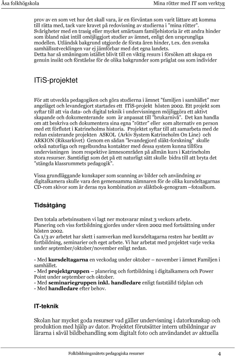 Utländsk bakgrund utgjorde de första åren hinder, t.ex. den svenska samhällsutvecklingen var ej jämförbar med det egna landets.