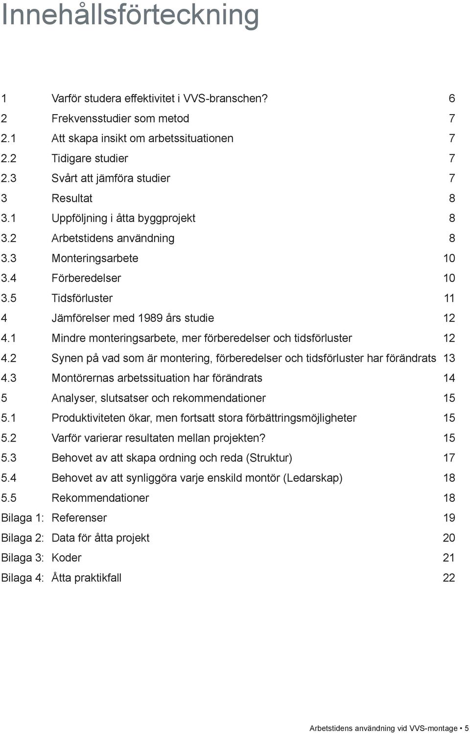 5 Tidsförluster 11 4 Jämförelser med 1989 års studie 12 4.1 Mindre monteringsarbete, mer förberedelser och tidsförluster 12 4.