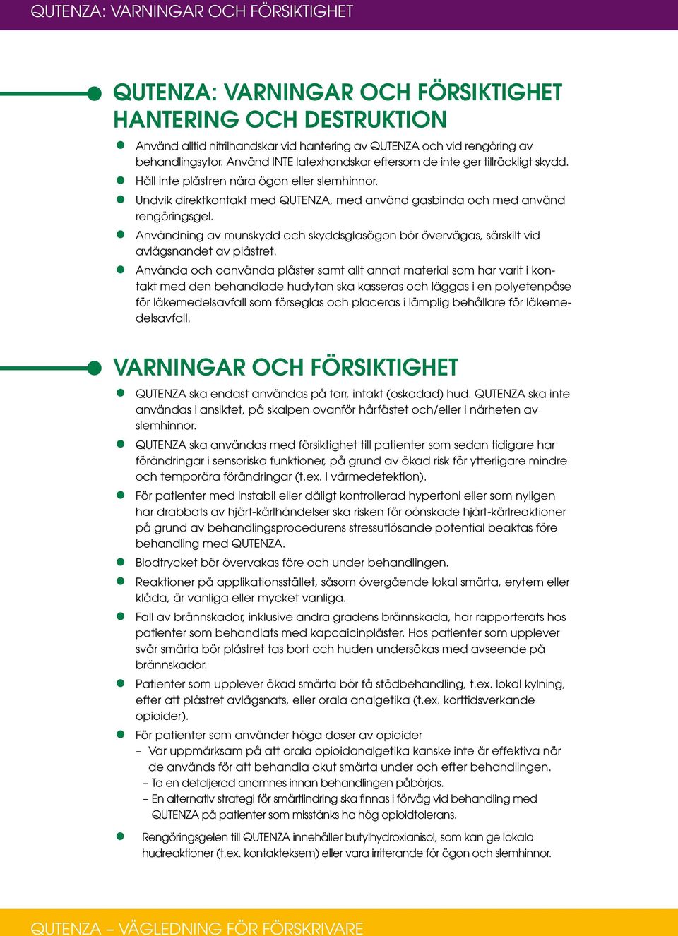 Användning av munskydd och skyddsglasögon bör övervägas, särskilt vid avlägsnandet av plåstret.