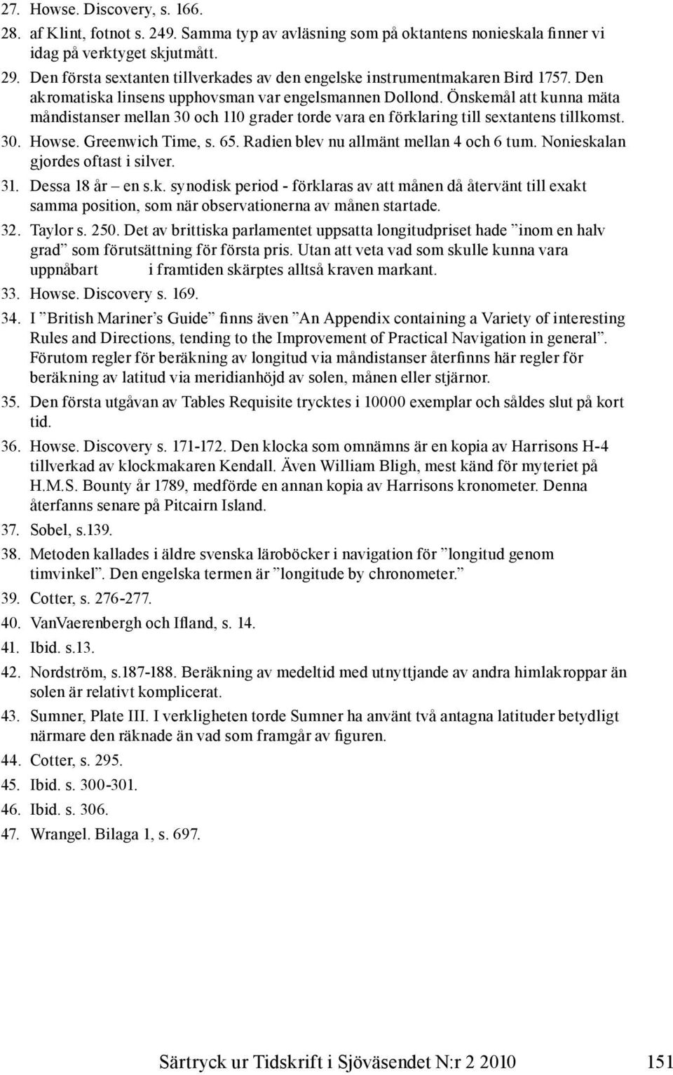 Önskemål att kunna mäta måndistanser mellan 30 och 110 grader torde vara en förklaring till sextantens tillkomst. 30. Howse. Greenwich Time, s. 65. Radien blev nu allmänt mellan 4 och 6 tum.