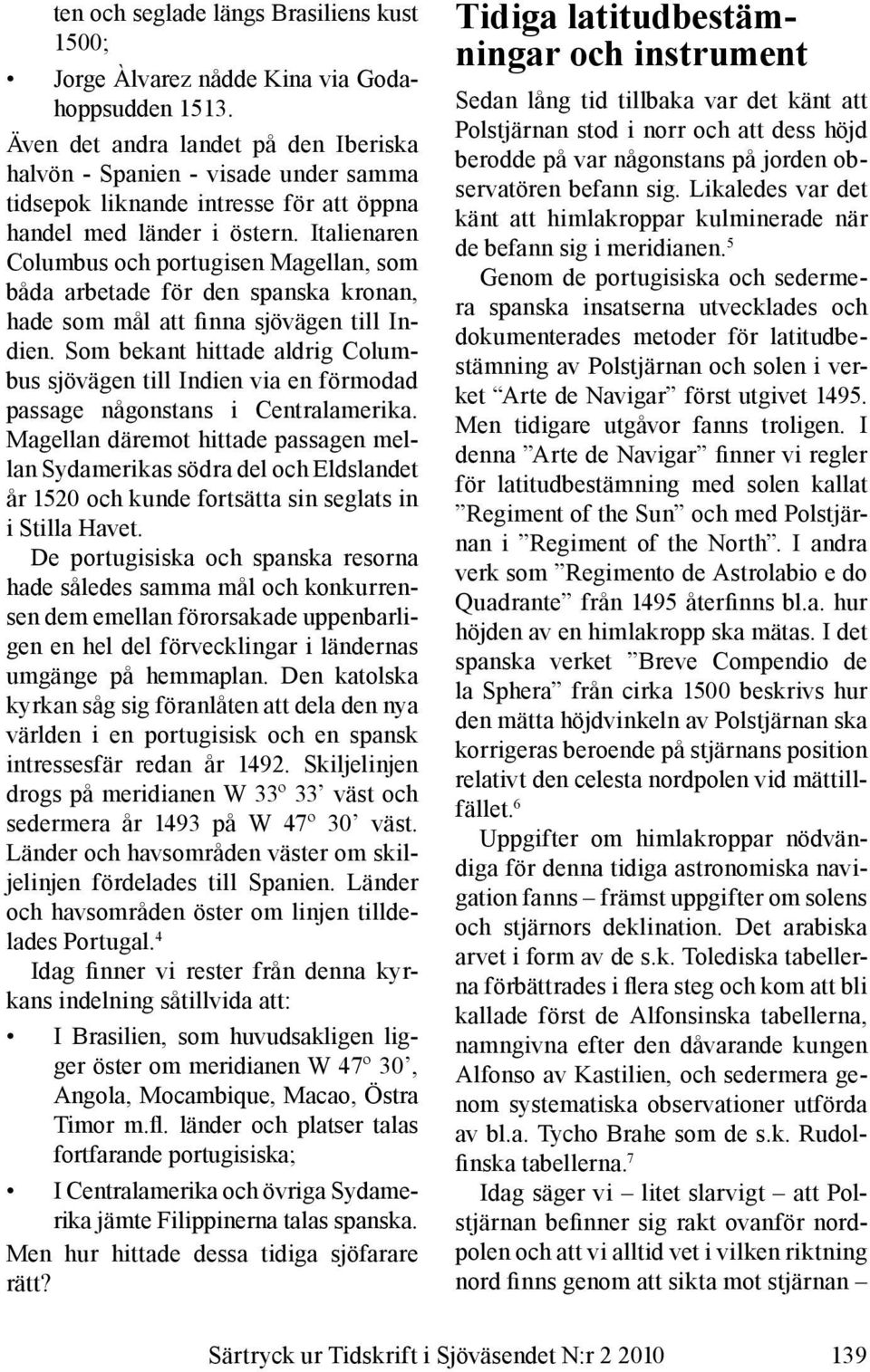 Italienaren Columbus och portugisen Magellan, som båda arbetade för den spanska kronan, hade som mål att finna sjövägen till Indien.