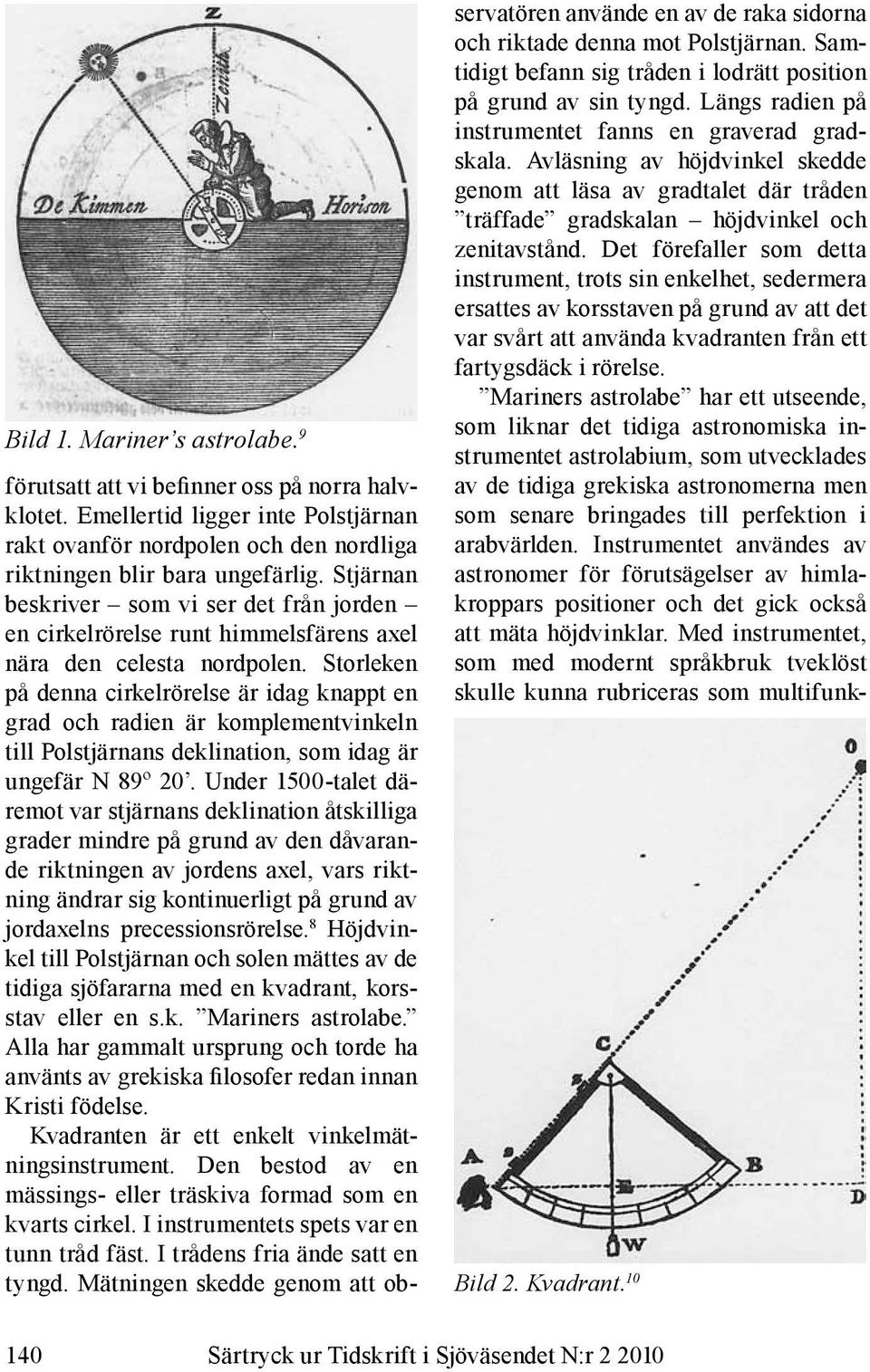 Storleken på denna cirkelrörelse är idag knappt en grad och radien är komplementvinkeln till Polstjärnans deklination, som idag är ungefär N 89º 20.