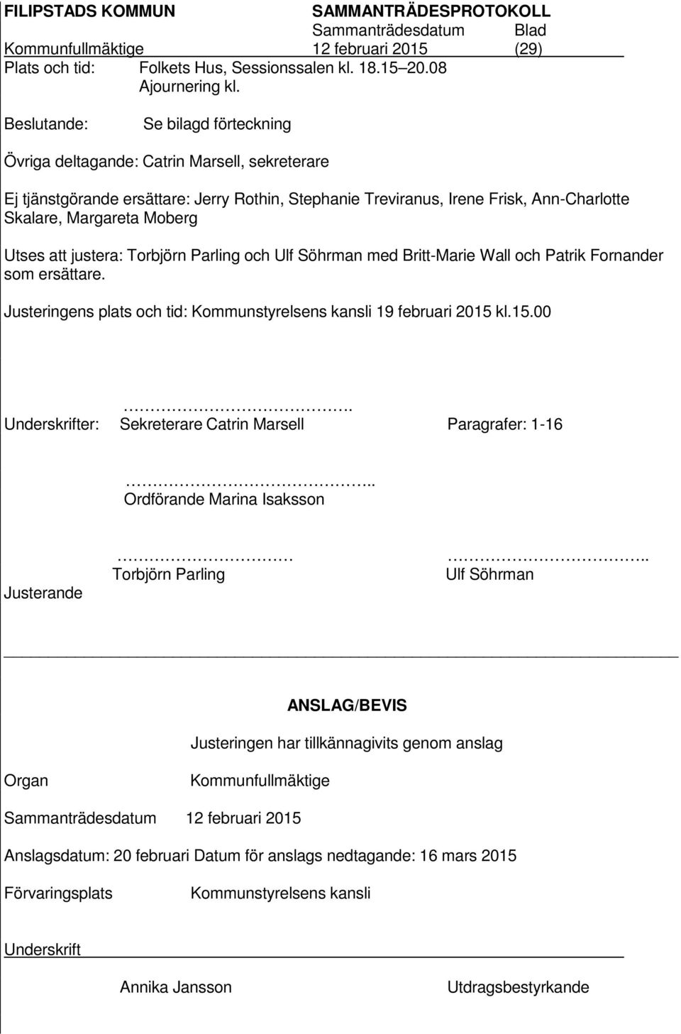 Utses att justera: Torbjörn Parling och Ulf Söhrman med Britt-Marie Wall och Patrik Fornander som ersättare. Justeringens plats och tid: Kommunstyrelsens kansli 19 februari 2015 kl.15.00.