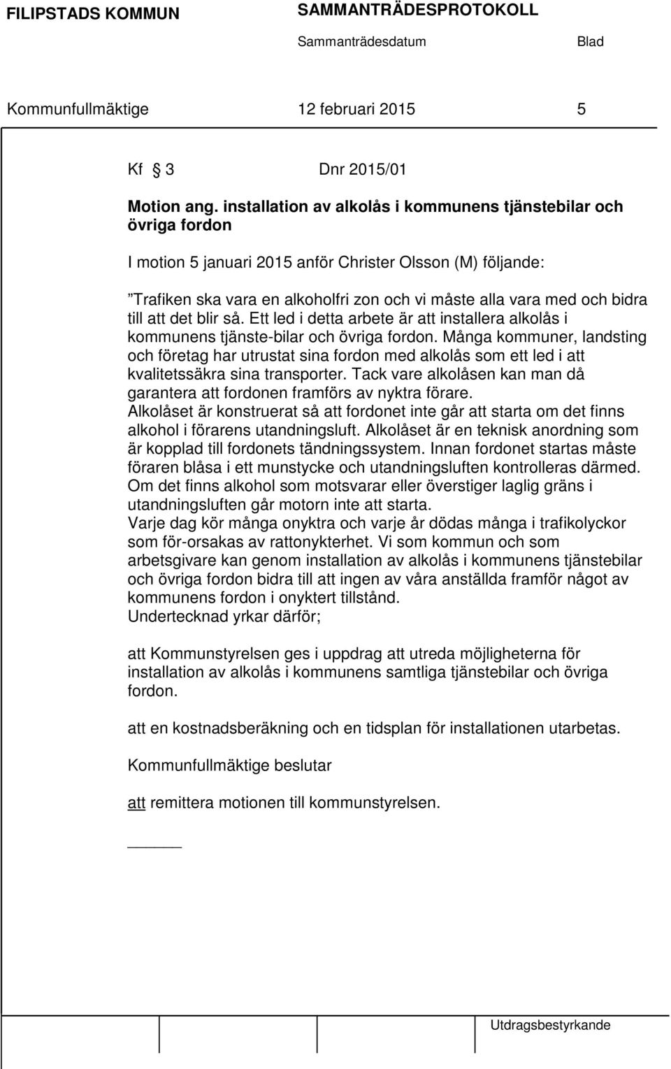 till att det blir så. Ett led i detta arbete är att installera alkolås i kommunens tjänste-bilar och övriga fordon.